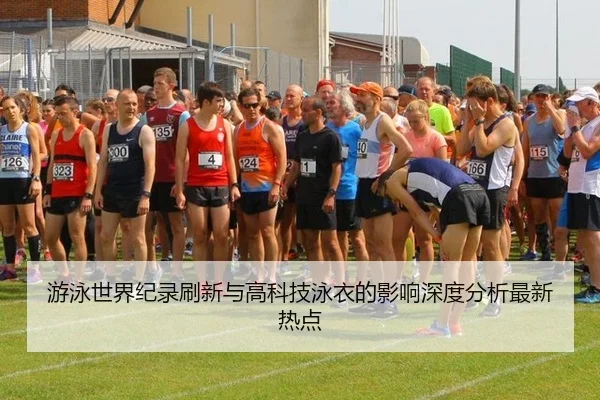 游泳世界纪录刷新与高科技泳衣的影响深度分析最新热点